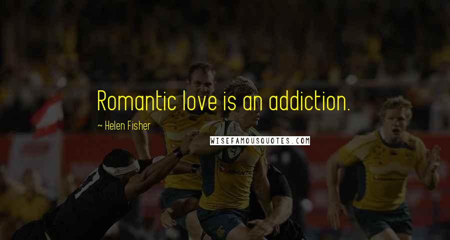 Helen Fisher Quotes: Romantic love is an addiction.