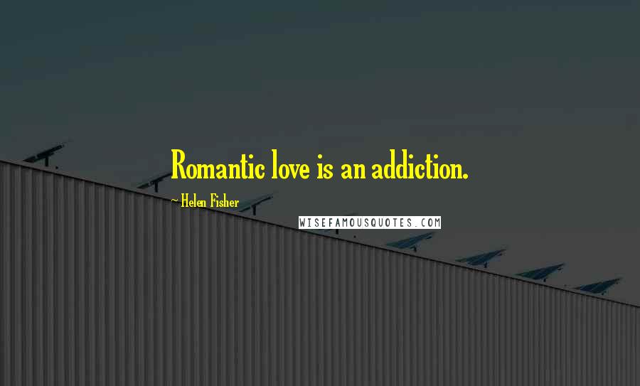 Helen Fisher Quotes: Romantic love is an addiction.