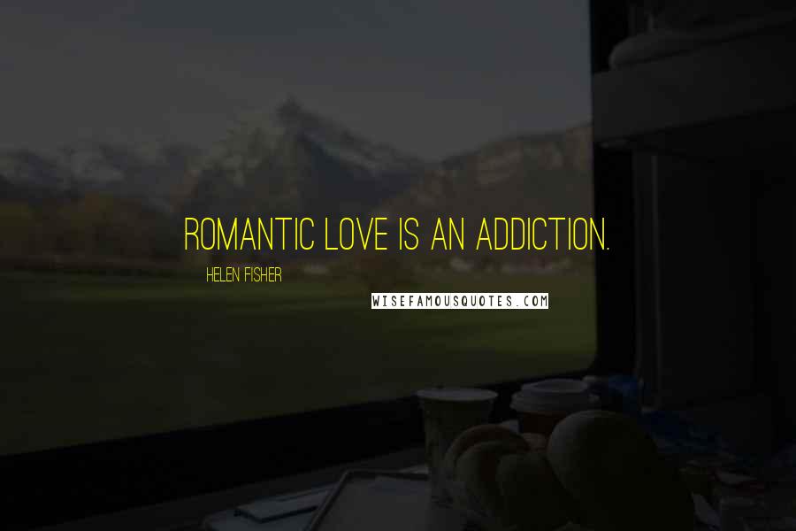 Helen Fisher Quotes: Romantic love is an addiction.