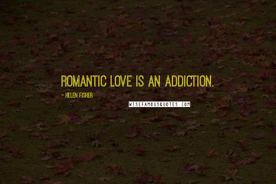 Helen Fisher Quotes: Romantic love is an addiction.