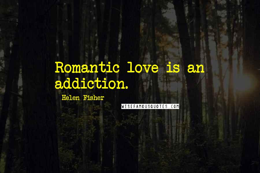 Helen Fisher Quotes: Romantic love is an addiction.