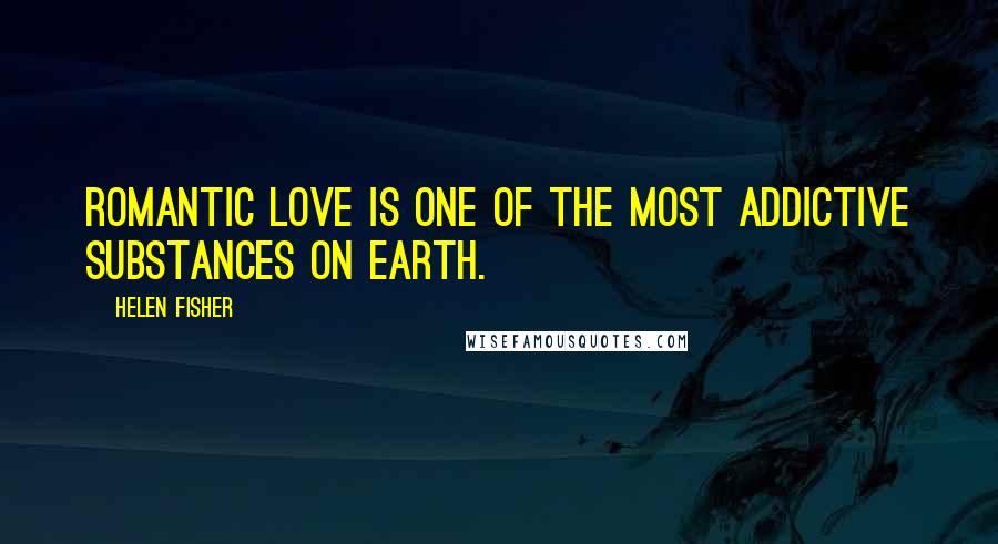 Helen Fisher Quotes: Romantic love is one of the most addictive substances on Earth.