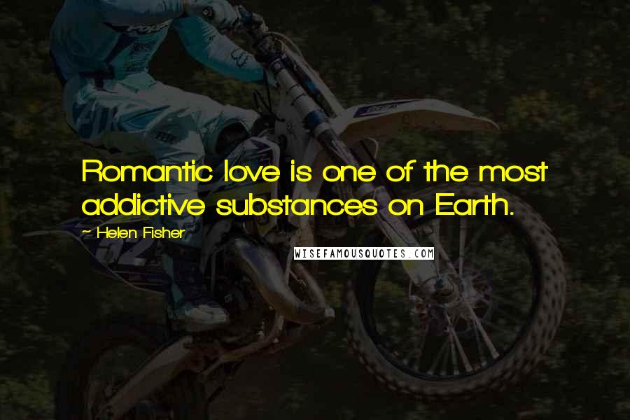 Helen Fisher Quotes: Romantic love is one of the most addictive substances on Earth.