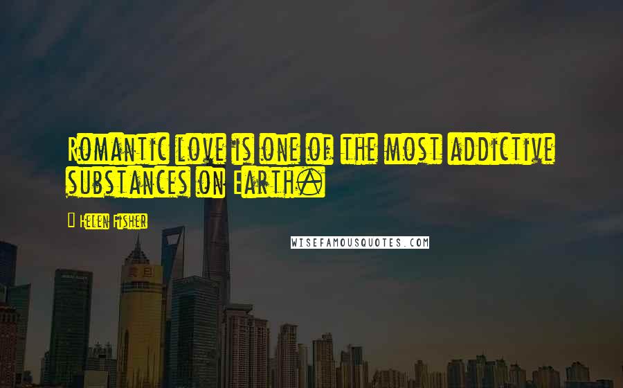 Helen Fisher Quotes: Romantic love is one of the most addictive substances on Earth.