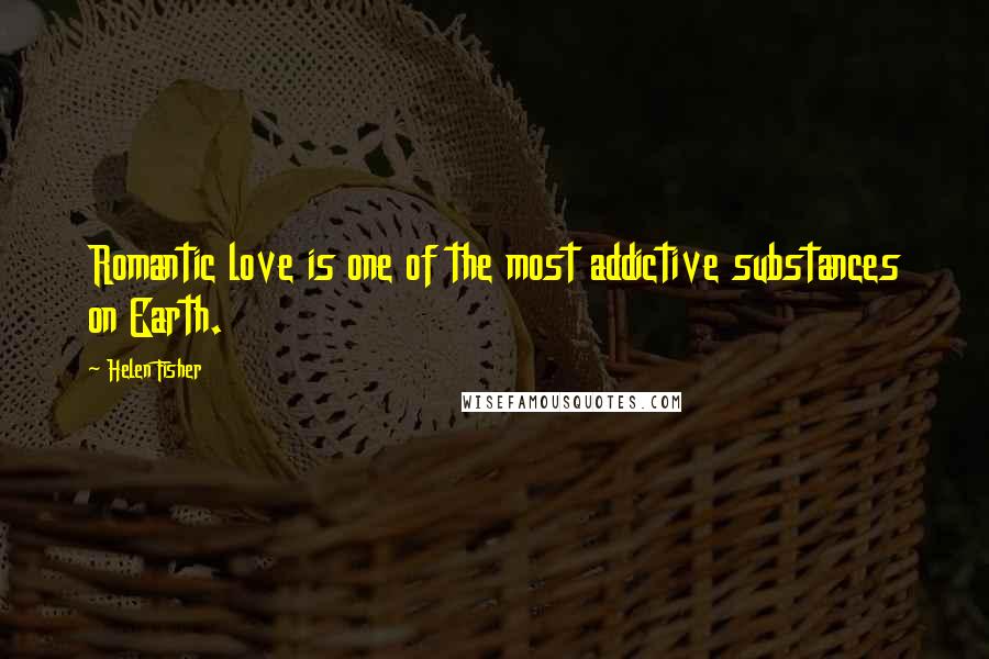 Helen Fisher Quotes: Romantic love is one of the most addictive substances on Earth.