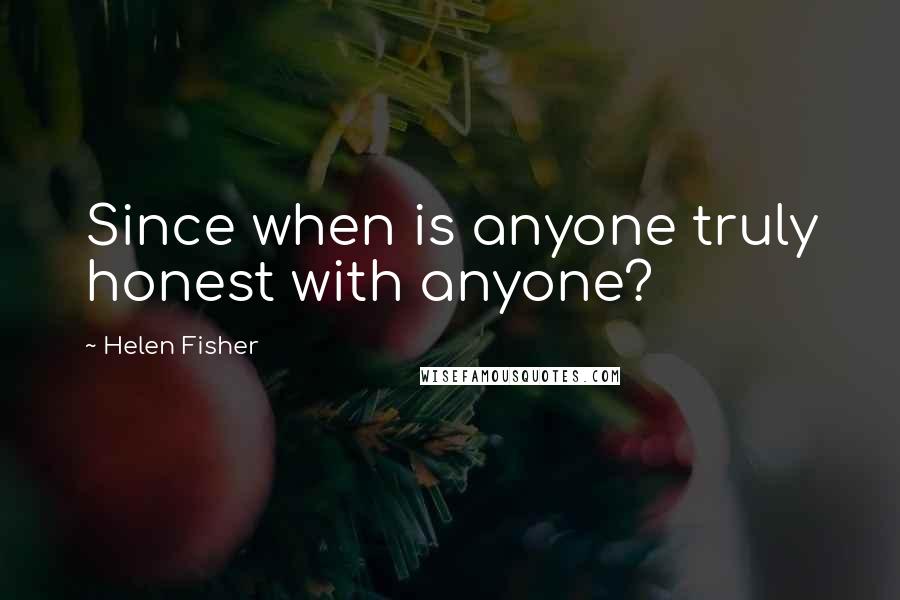 Helen Fisher Quotes: Since when is anyone truly honest with anyone?