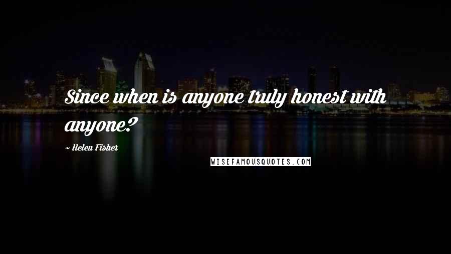 Helen Fisher Quotes: Since when is anyone truly honest with anyone?