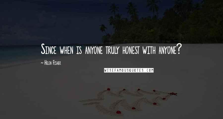 Helen Fisher Quotes: Since when is anyone truly honest with anyone?