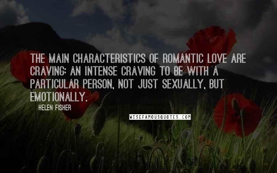 Helen Fisher Quotes: The main characteristics of romantic love are craving: an intense craving to be with a particular person, not just sexually, but emotionally.