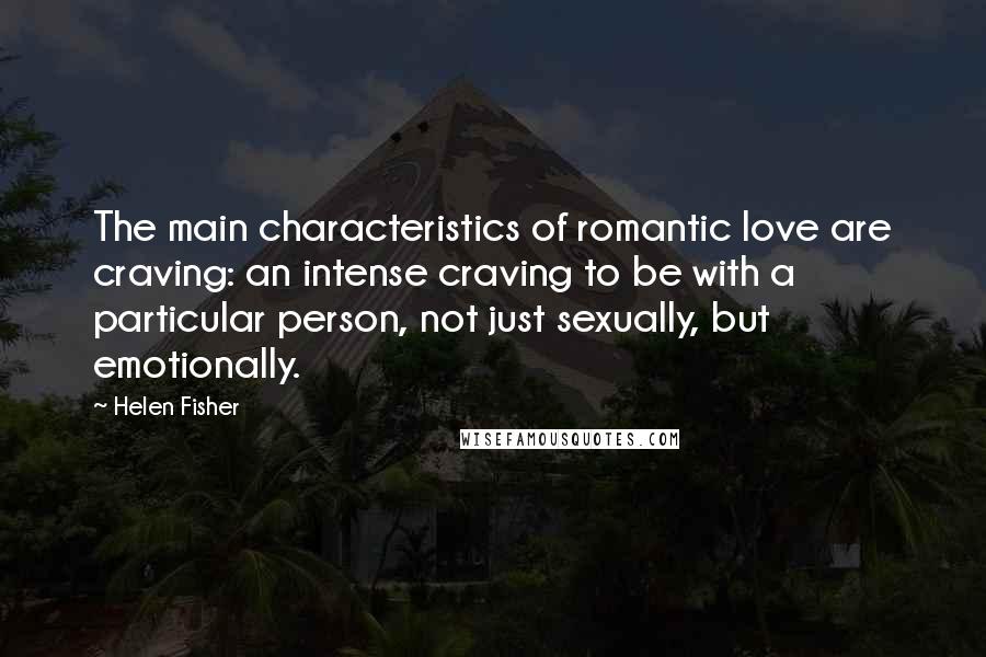 Helen Fisher Quotes: The main characteristics of romantic love are craving: an intense craving to be with a particular person, not just sexually, but emotionally.