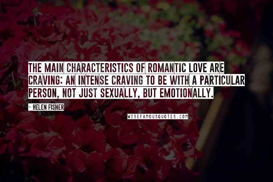 Helen Fisher Quotes: The main characteristics of romantic love are craving: an intense craving to be with a particular person, not just sexually, but emotionally.
