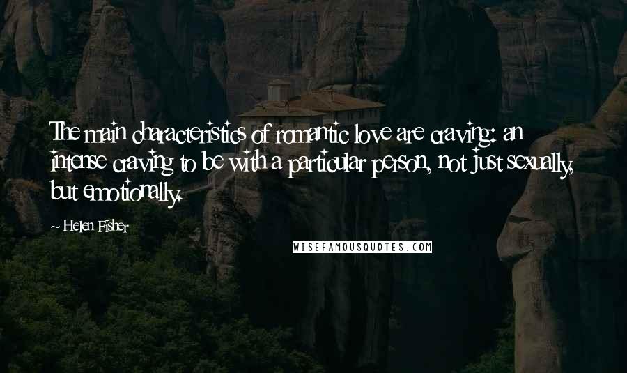 Helen Fisher Quotes: The main characteristics of romantic love are craving: an intense craving to be with a particular person, not just sexually, but emotionally.