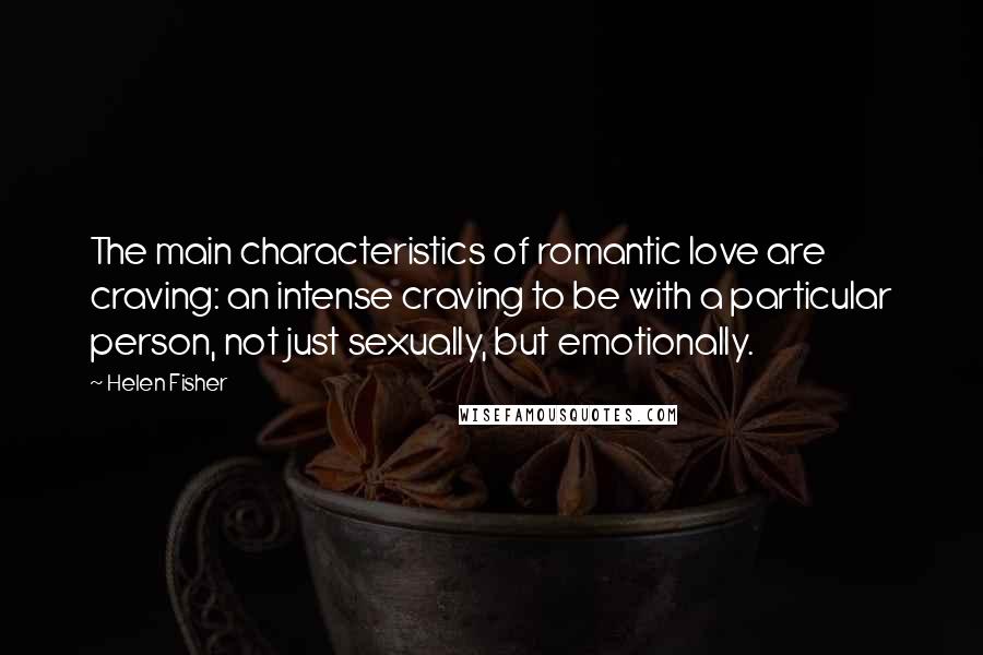 Helen Fisher Quotes: The main characteristics of romantic love are craving: an intense craving to be with a particular person, not just sexually, but emotionally.