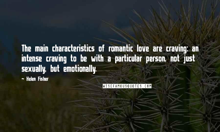 Helen Fisher Quotes: The main characteristics of romantic love are craving: an intense craving to be with a particular person, not just sexually, but emotionally.