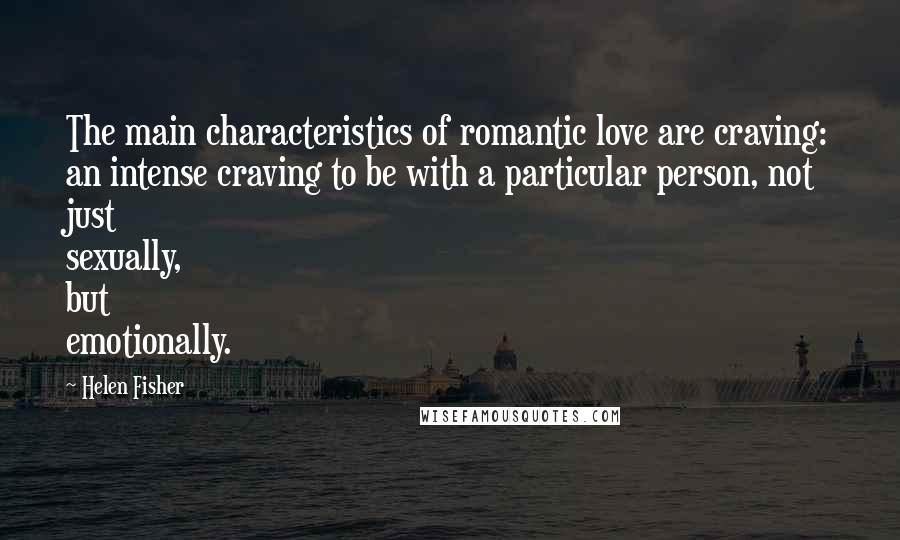 Helen Fisher Quotes: The main characteristics of romantic love are craving: an intense craving to be with a particular person, not just sexually, but emotionally.