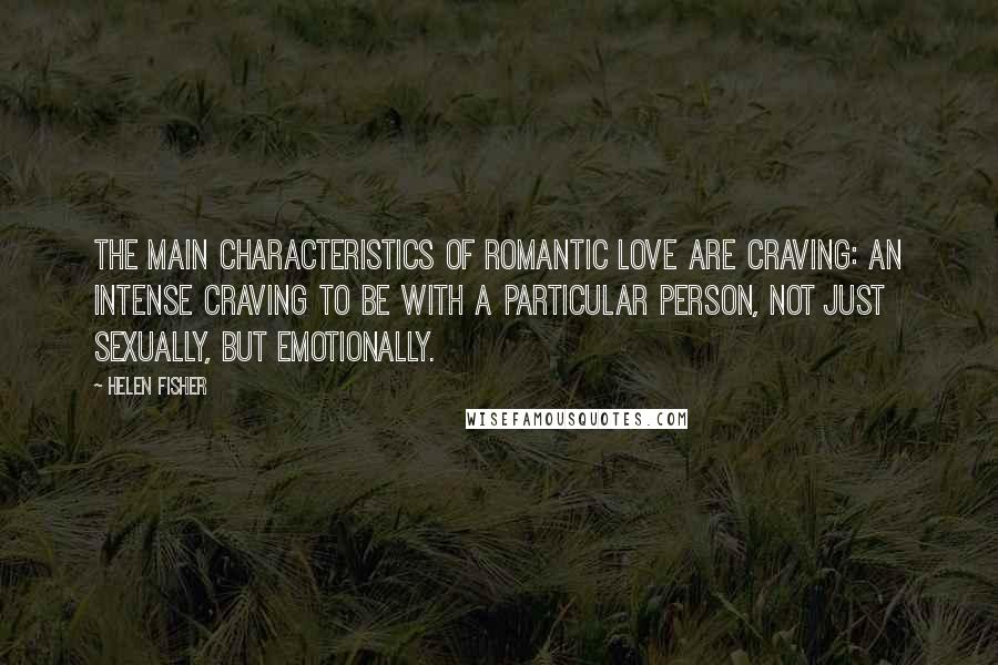 Helen Fisher Quotes: The main characteristics of romantic love are craving: an intense craving to be with a particular person, not just sexually, but emotionally.