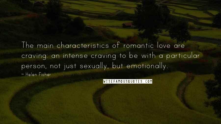 Helen Fisher Quotes: The main characteristics of romantic love are craving: an intense craving to be with a particular person, not just sexually, but emotionally.