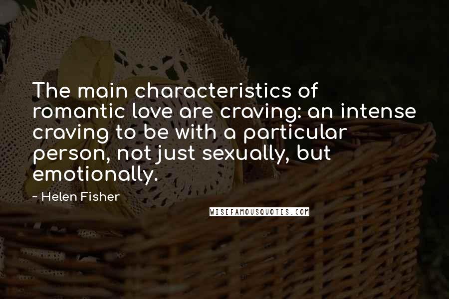 Helen Fisher Quotes: The main characteristics of romantic love are craving: an intense craving to be with a particular person, not just sexually, but emotionally.