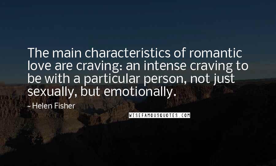 Helen Fisher Quotes: The main characteristics of romantic love are craving: an intense craving to be with a particular person, not just sexually, but emotionally.