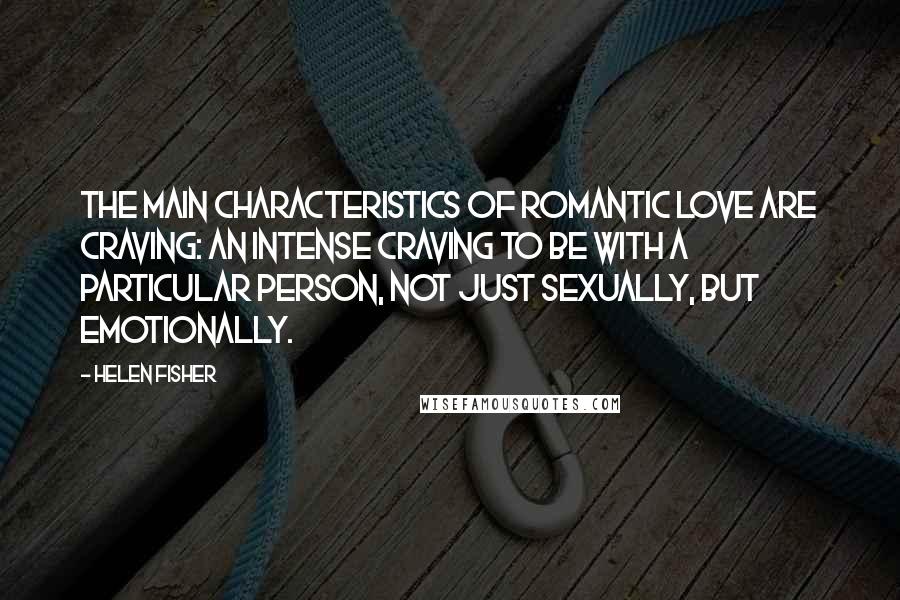 Helen Fisher Quotes: The main characteristics of romantic love are craving: an intense craving to be with a particular person, not just sexually, but emotionally.