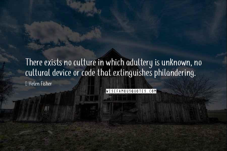 Helen Fisher Quotes: There exists no culture in which adultery is unknown, no cultural device or code that extinguishes philandering.