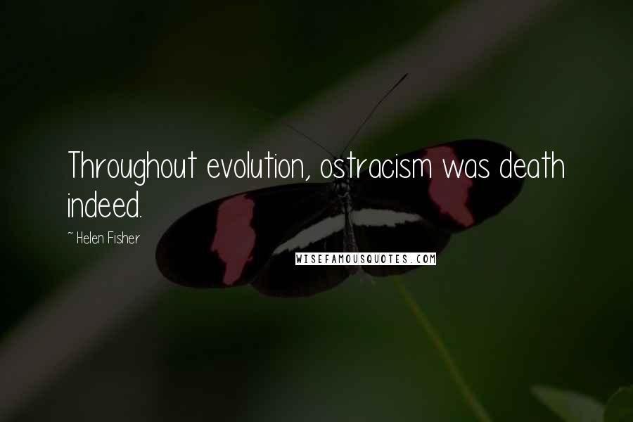 Helen Fisher Quotes: Throughout evolution, ostracism was death indeed.