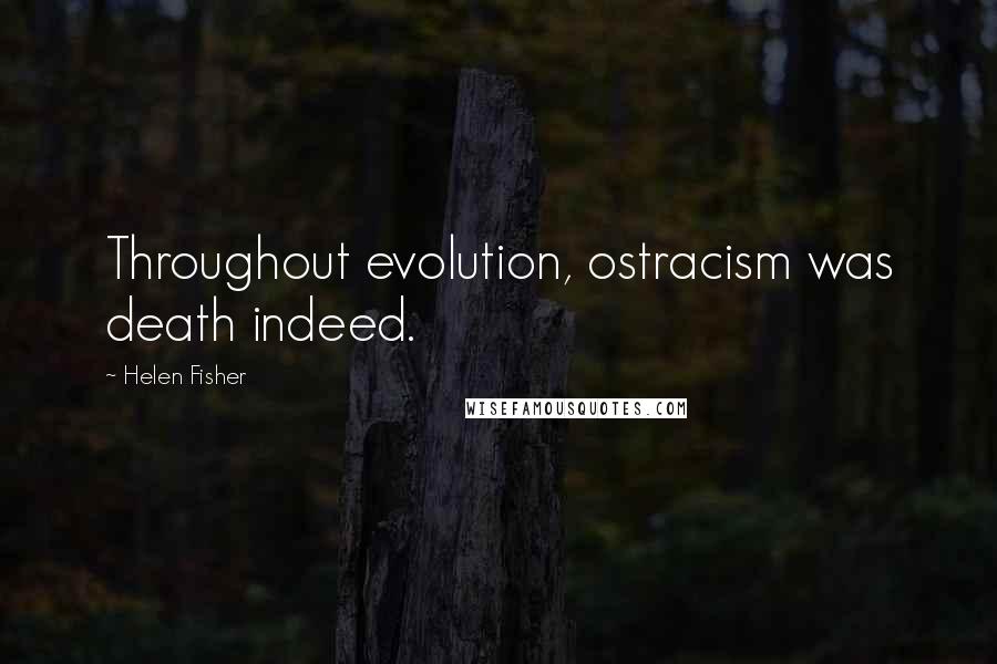Helen Fisher Quotes: Throughout evolution, ostracism was death indeed.