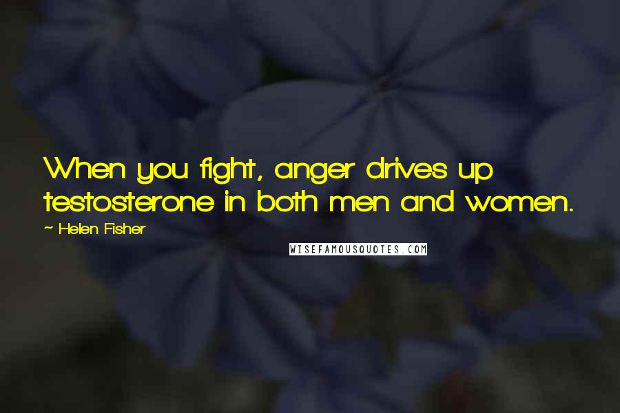 Helen Fisher Quotes: When you fight, anger drives up testosterone in both men and women.