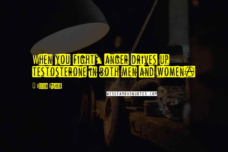 Helen Fisher Quotes: When you fight, anger drives up testosterone in both men and women.