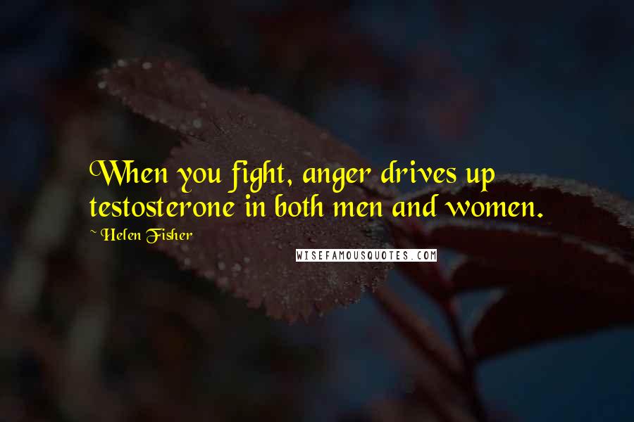 Helen Fisher Quotes: When you fight, anger drives up testosterone in both men and women.