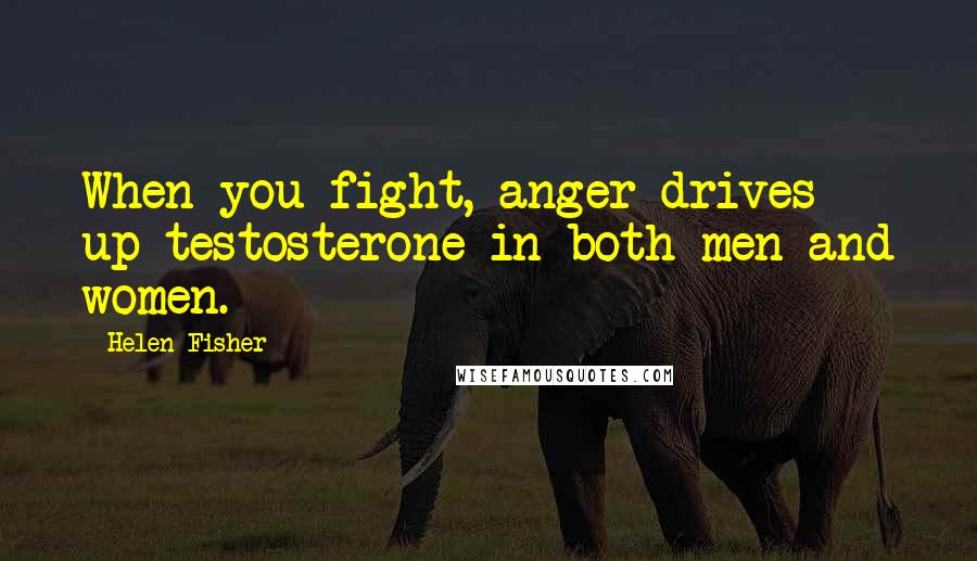 Helen Fisher Quotes: When you fight, anger drives up testosterone in both men and women.