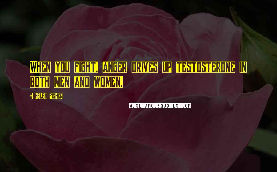 Helen Fisher Quotes: When you fight, anger drives up testosterone in both men and women.