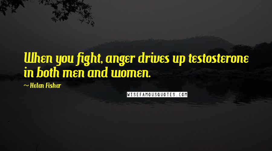 Helen Fisher Quotes: When you fight, anger drives up testosterone in both men and women.