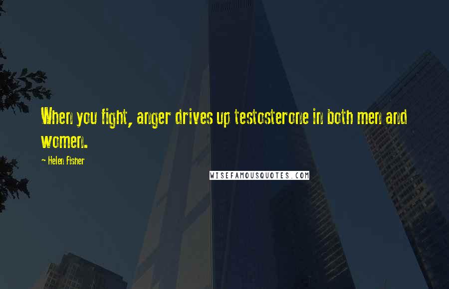 Helen Fisher Quotes: When you fight, anger drives up testosterone in both men and women.