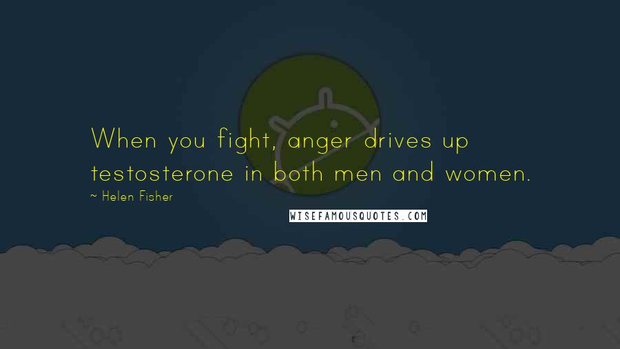 Helen Fisher Quotes: When you fight, anger drives up testosterone in both men and women.