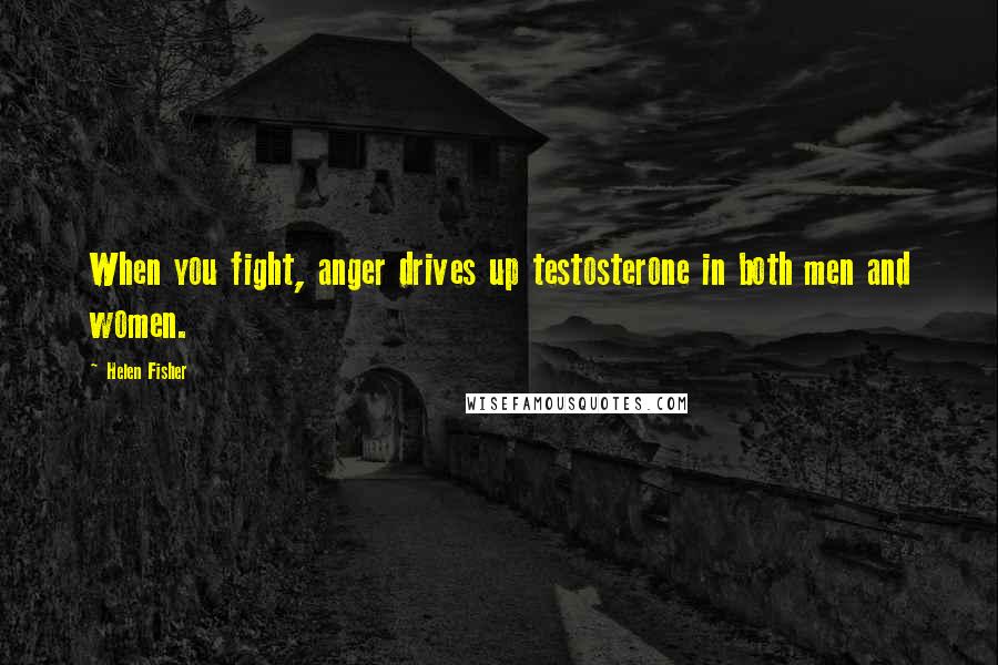 Helen Fisher Quotes: When you fight, anger drives up testosterone in both men and women.