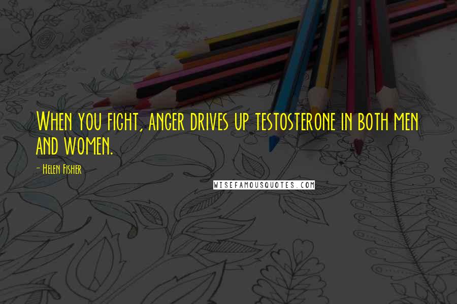 Helen Fisher Quotes: When you fight, anger drives up testosterone in both men and women.