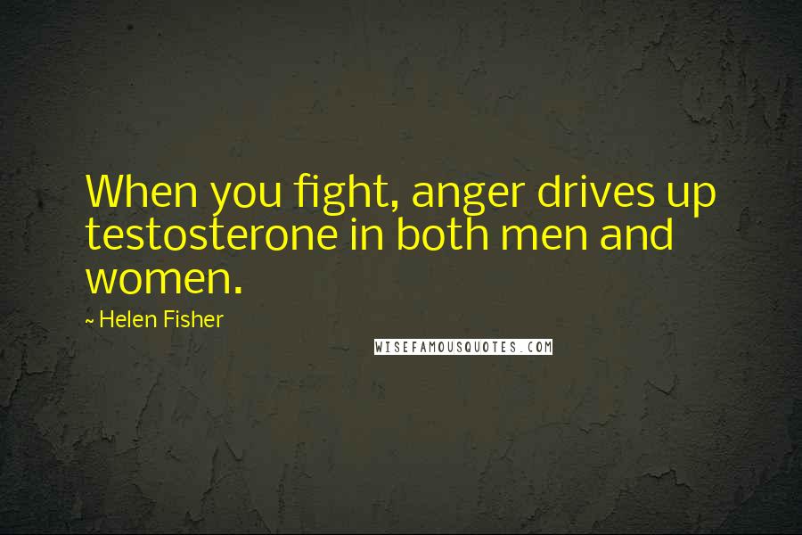 Helen Fisher Quotes: When you fight, anger drives up testosterone in both men and women.