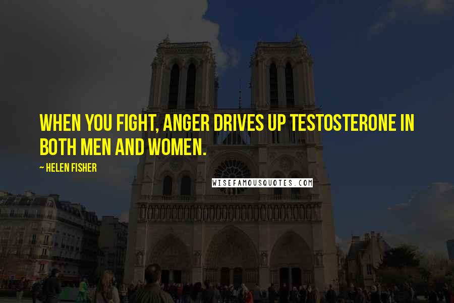 Helen Fisher Quotes: When you fight, anger drives up testosterone in both men and women.