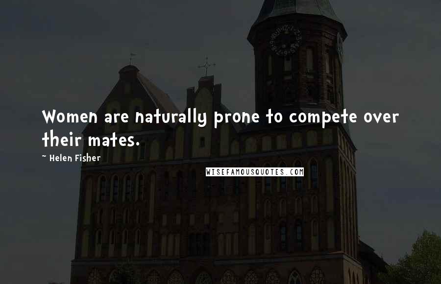 Helen Fisher Quotes: Women are naturally prone to compete over their mates.