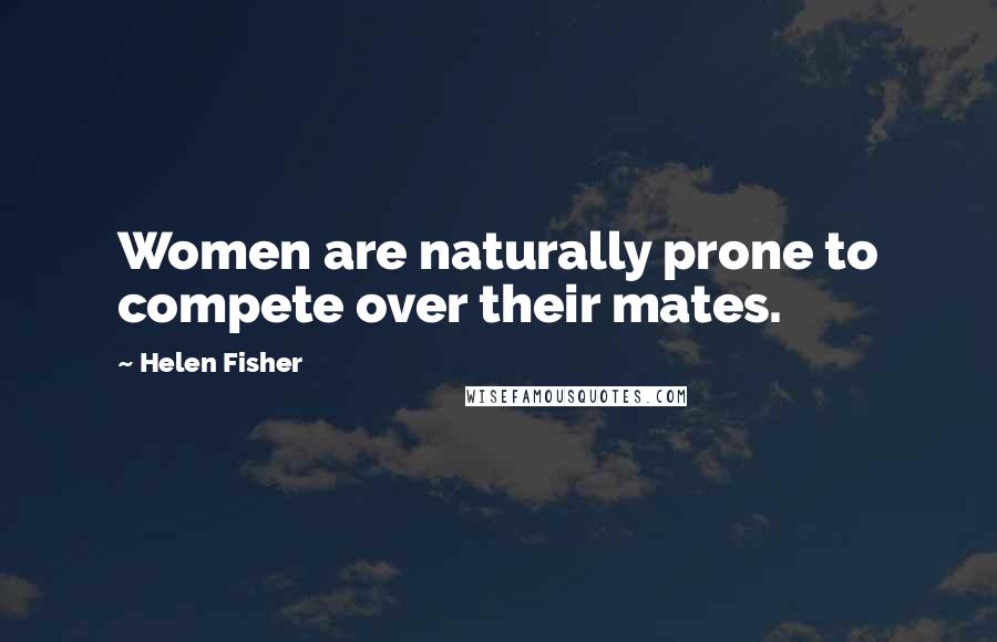 Helen Fisher Quotes: Women are naturally prone to compete over their mates.