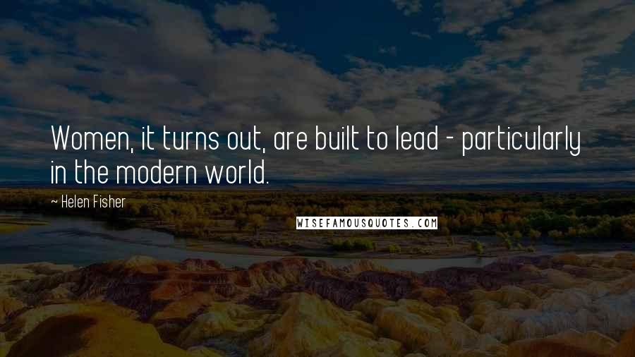 Helen Fisher Quotes: Women, it turns out, are built to lead - particularly in the modern world.