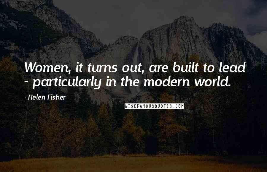 Helen Fisher Quotes: Women, it turns out, are built to lead - particularly in the modern world.