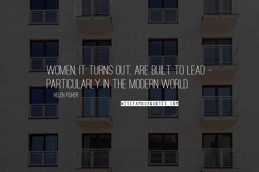 Helen Fisher Quotes: Women, it turns out, are built to lead - particularly in the modern world.