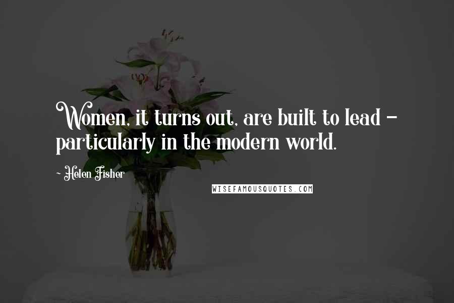 Helen Fisher Quotes: Women, it turns out, are built to lead - particularly in the modern world.
