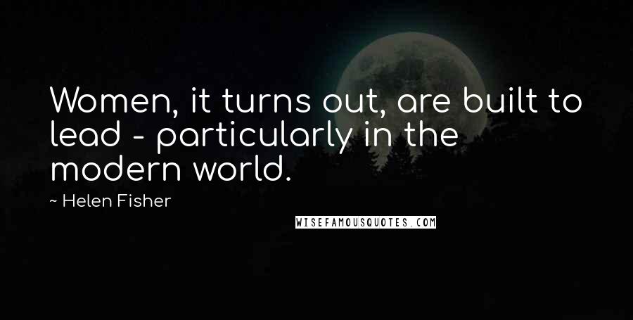 Helen Fisher Quotes: Women, it turns out, are built to lead - particularly in the modern world.