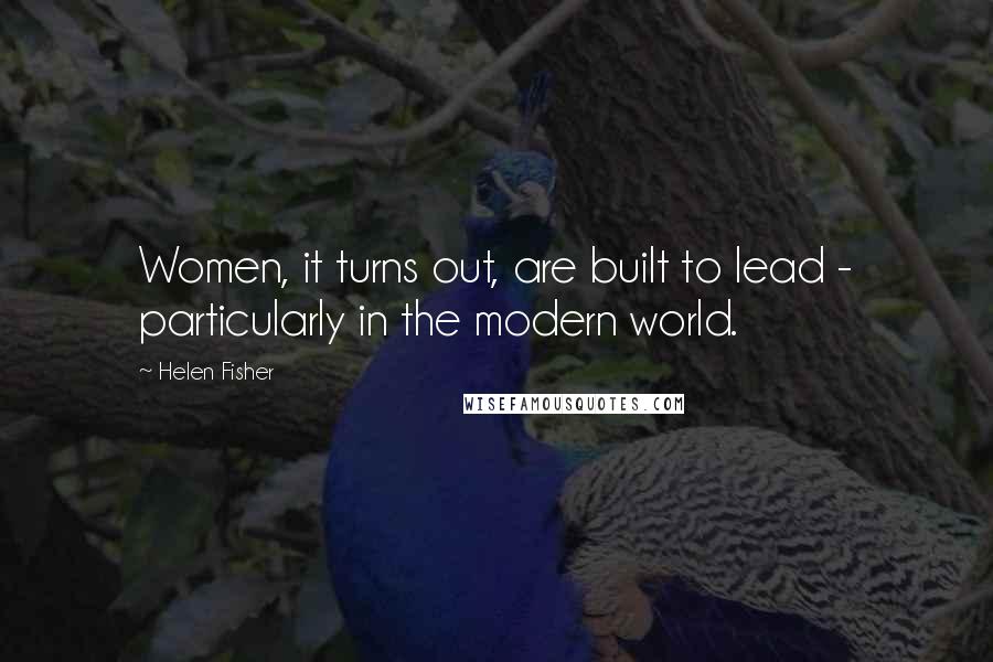 Helen Fisher Quotes: Women, it turns out, are built to lead - particularly in the modern world.