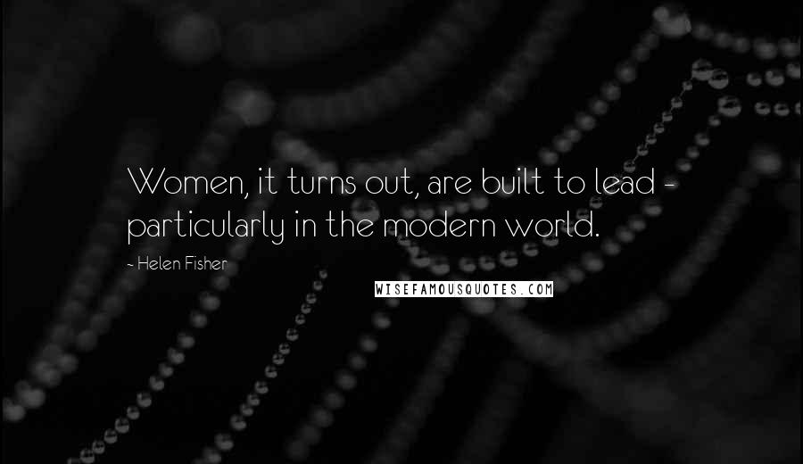 Helen Fisher Quotes: Women, it turns out, are built to lead - particularly in the modern world.