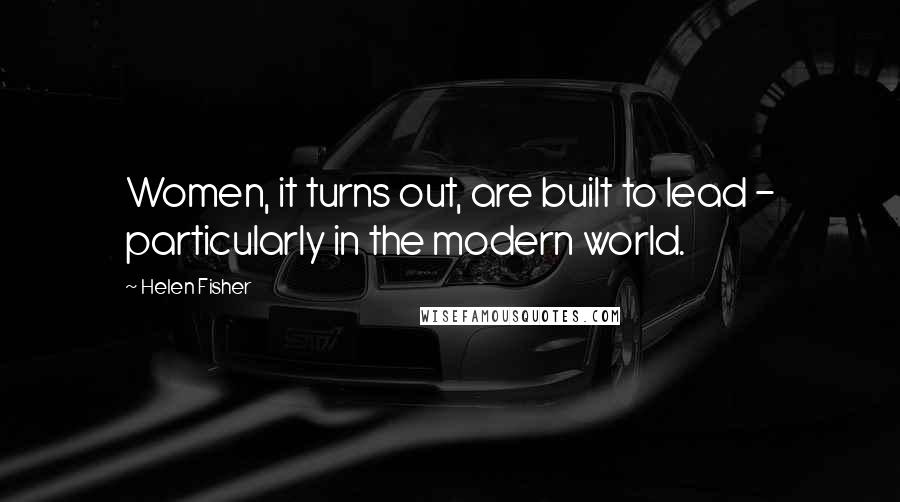 Helen Fisher Quotes: Women, it turns out, are built to lead - particularly in the modern world.