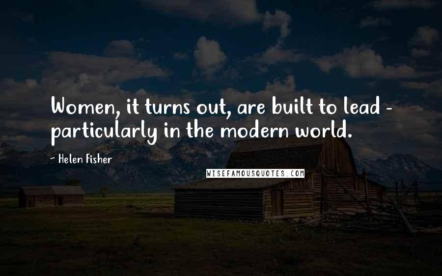 Helen Fisher Quotes: Women, it turns out, are built to lead - particularly in the modern world.